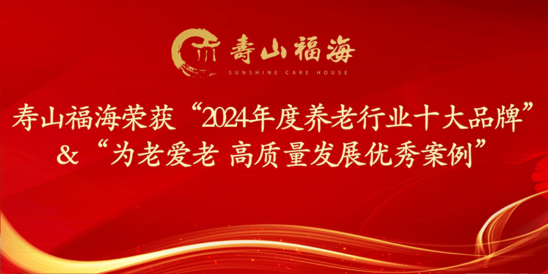 喜报|寿山福海荣获“2024年度养老行业十大品牌” & “为老爱老 高质量发展优秀案例”